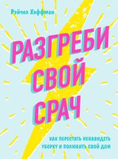 Разгреби свой срач. Как перестать ненавидеть уборку и полюбить свой дом