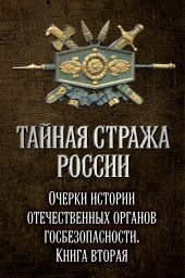 Тайная стража России. Очерки истории отечественных органов госбезопасности. Книга 2