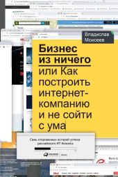 Бизнес из ничего, или Как построить интернет-компанию и не сойти с ума