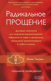 Радикальное Прощение. Духовная технология для исцеления взаимоотношений, избавления от гнева и чувства вины, нахождения взаимопонимания в любой ситуации