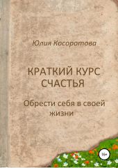 Краткий курс счастья. Обрести себя в своей жизни