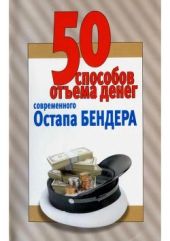 50 способов отъёма денег современного Остапа Бендера(Справочное издание)