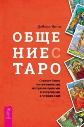 Общение с Таро. Станьте более интуитивными, экстрасенсорными и искусными в чтении карт