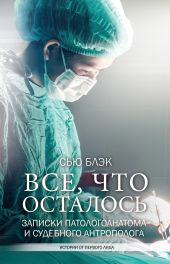 Всё, что осталось(Записки патологоанатома и судебного антрополога)