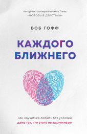 Каждого ближнего. Как научиться любить без условий даже тех, кто этого не заслуживает