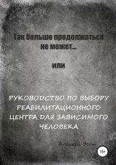 Так больше продолжаться не может… или Руководство по выбору реабилитационного центра для зависимого человека