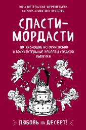 Сласти-мордасти. Потрясающие истории любви и восхитительные рецепты сладкой выпечки