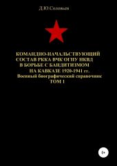 Командно-начальствующий состав РККА, ВЧК, ОГПУ, НКВД в борьбе с бандитизмом на Кавказе в 1920-1941 гг. Том 1