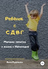 Ребёнок с СДВГ. Мамины записки о жизни с Непоседой