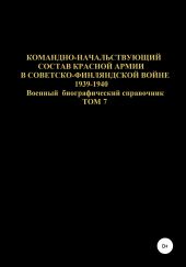 Командно-начальствующий состав Красной Армии в Советско-Финляндской войне 1939-1940 гг. Том 7