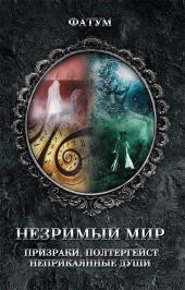 Незримый мир. Призраки, полтергейст, неприкаянные души