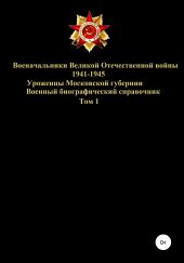 Военачальники Великой Отечественной войны – уроженцы Московской губернии. Том 1