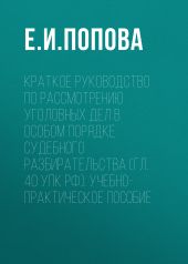 Краткое руководство по рассмотрению уголовных дел в особом порядке судебного разбирательства (гл. 40 УПК РФ). Учебно-практическое пособие