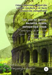 Три дня из жизни Филиппа Араба, императора Рима. Продолжение дня первого. Прошлое