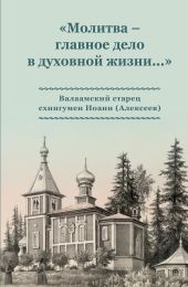 «Молитва – главное дело в духовной жизни…» Валаамский старец схиигумен Иоанн (Алексеев)