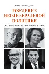 Рождение неолиберальной политики. От Хайека и Фридмена до Рейгана и Тэтчер