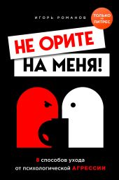 Не орите на меня! 8 способов ухода от психологической агрессии + вебинар про манипуляции в подарок