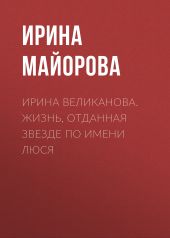 ИРИНА ВЕЛИКАНОВА. ЖИЗНЬ, ОТДАННАЯ ЗВЕЗДЕ ПО ИМЕНИ ЛЮСЯ