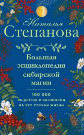 Большая энциклопедия сибирской магии. 100000 рецептов и заговоров на все случаи жизни