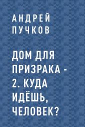 Дом для призрака – 2. Куда идёшь, человек?