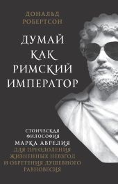 Думай как римский император. Стоическая философия Марка Аврелия для преодоления жизненных невзгод и обретения душевного равновесия