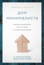 Дом минималиста. Комната за комнатой, путь от хаоса к осмысленной жизни