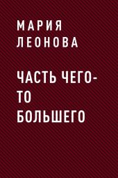 ЧАСТЬ ЧЕГО-ТО БОЛЬШЕГО