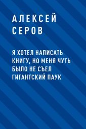 Я хотел написать книгу, но меня чуть было не съел гигантский паук