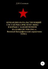 Командно-начальствующий состав РККА, ВЧК, ОГПУ, НКВД в борьбе с бандитизмом на Кавказе в 1920-1941 гг. Том 6