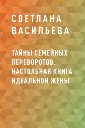 Тайны семейных переворотов. Настольная книга идеальной жены