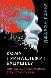 Кому принадлежит будущее? Мир, где за информацию платить будут вам