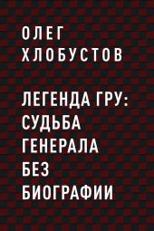 Легенда ГРУ: судьба генерала без биографии