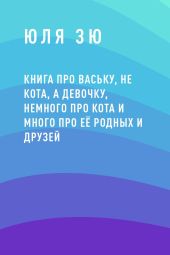 Книга про Ваську, не кота, а девочку, немного про кота и много про её родных и друзей