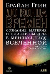 До конца времен. Сознание, материя и поиск смысла в меняющейся Вселенной