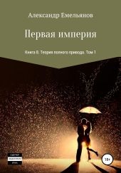 Первая империя. Книга 8. Теория полного привода. Том 1