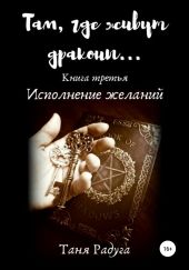 Там, где живут драконы. Третья книга. Исполнение желаний