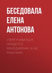 «Переучиваться придется менеджерам, а не рабочим»