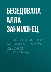 ЛЮБОВЬ ВОРОПАЕВА: «Я ЗАДОЛБАЛА ВСЕХ ЭТОЙ „ДЕВОЧКОЙ СИНЕГЛАЗОЙ“!»