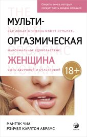 Мульти-оргазмическая женщина. Как любая женщина может испытать максимальное удовольствие, быть здоровой и счастливой