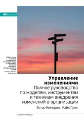 Ключевые идеи книги: Управление изменениями. Полное руководство по моделям, инструментам и техникам внедрения изменений в организации. Эстер Камерон, Майк Грин