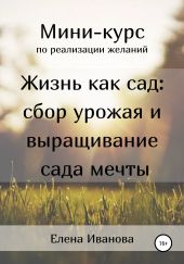 Миникурс по реализации желаний. Жизнь как сад: сбор урожая и выращивание сада мечты