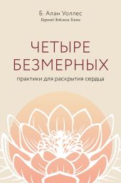 Четыре безмерных. Практики для раскрытия сердца