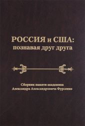 Россия и США: познавая друг друга. Сборник памяти академика Александра Александровича Фурсенко / Russia and the United States: perceiving each other. In Memory of the Academician Alexander A. Fursenko