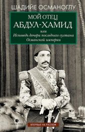 Мой отец Абдул-Хамид, или Исповедь дочери последнего султана Османской империи