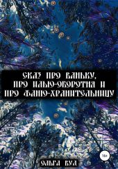 Сказ про Ваньку, про Илью-оборотня и про Фаню-хранительницу