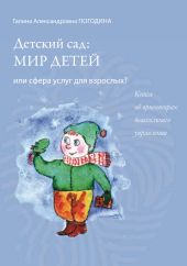 Детский сад: мир детей или сфера услуг для взрослых? Книга об ориентирах дошкольного управления