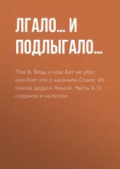 Том 8. Ведь и наш Бог не убог, или Кое-что о казачьем Спасе. Из сказов дедуси Хмыла. Часть V. О спорном и нелепом