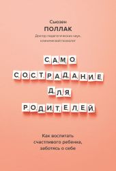 Самосострадание для родителей. Как воспитать счастливого ребенка, заботясь о себе