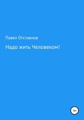 Надо жить Человеком!