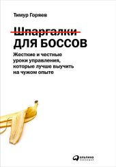 Шпаргалки для боссов. Жесткие и честные уроки управления, которые лучше выучить на чужом опыте